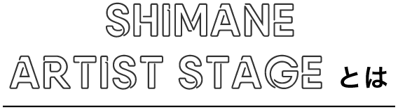 SHIMANE ARTIST STAGEとは